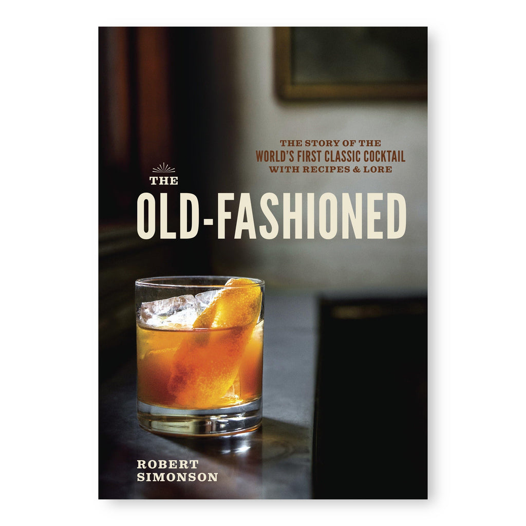 The Old-Fashioned: The Story of the World's First Classic Cocktail, with Recipes and Lore